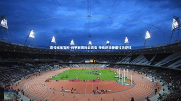 壹号娱乐官网-荷甲联赛风云突变 传统劲旅惨遭惊天逆转