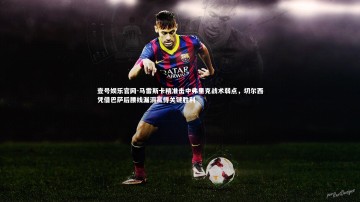 壹号娱乐官网-马雷斯卡精准击中弗里克战术弱点，切尔西凭借巴萨后腰线漏洞赢得关键胜利