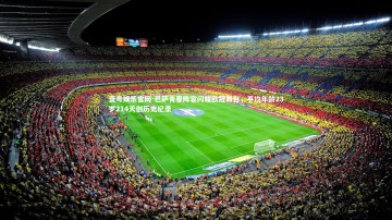 壹号娱乐官网-巴萨青春阵容闪耀欧冠舞台，平均年龄23岁214天创历史纪录