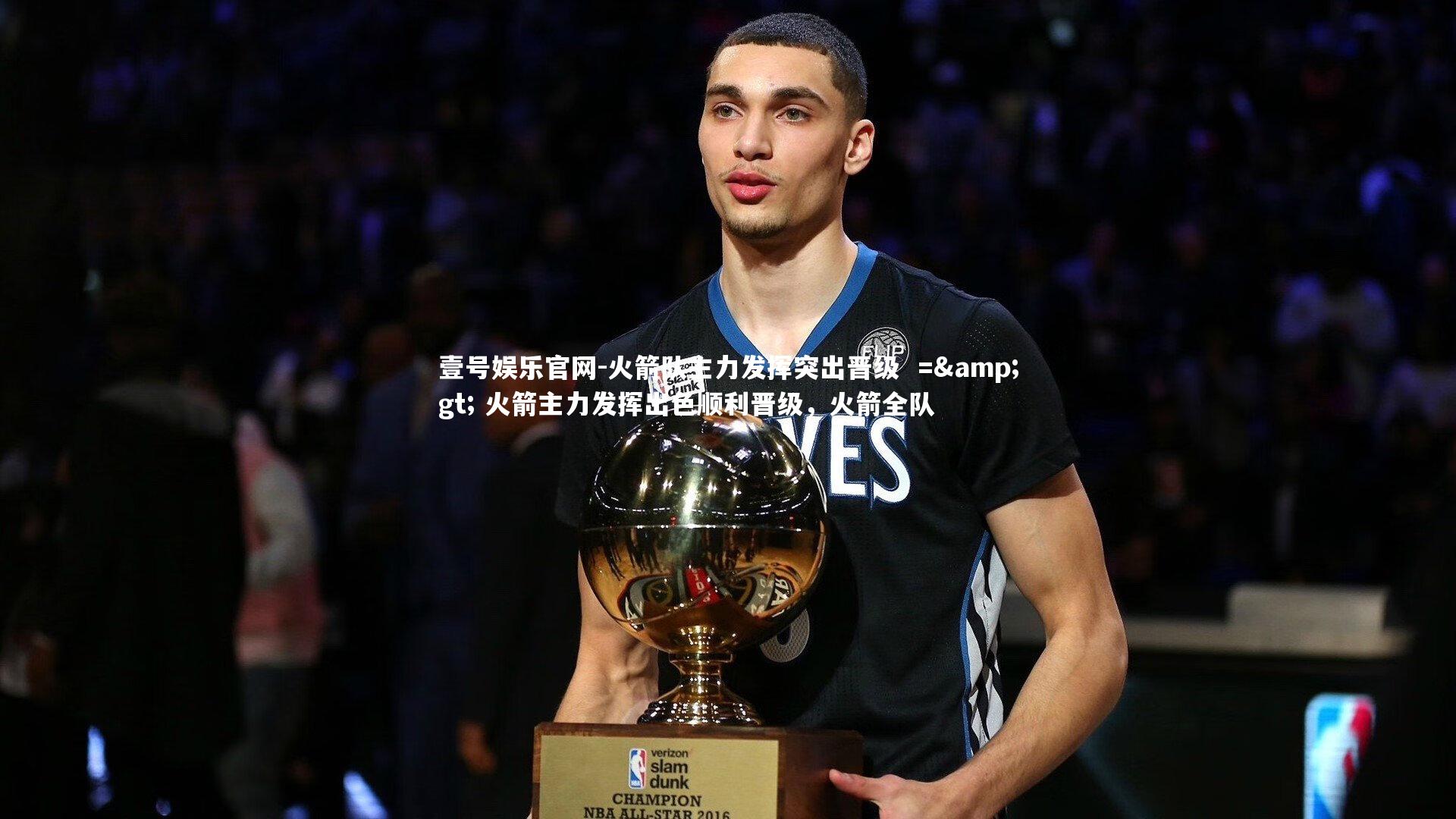 壹号娱乐官网-火箭队主力发挥突出晋级  =&gt; 火箭主力发挥出色顺利晋级，火箭全队