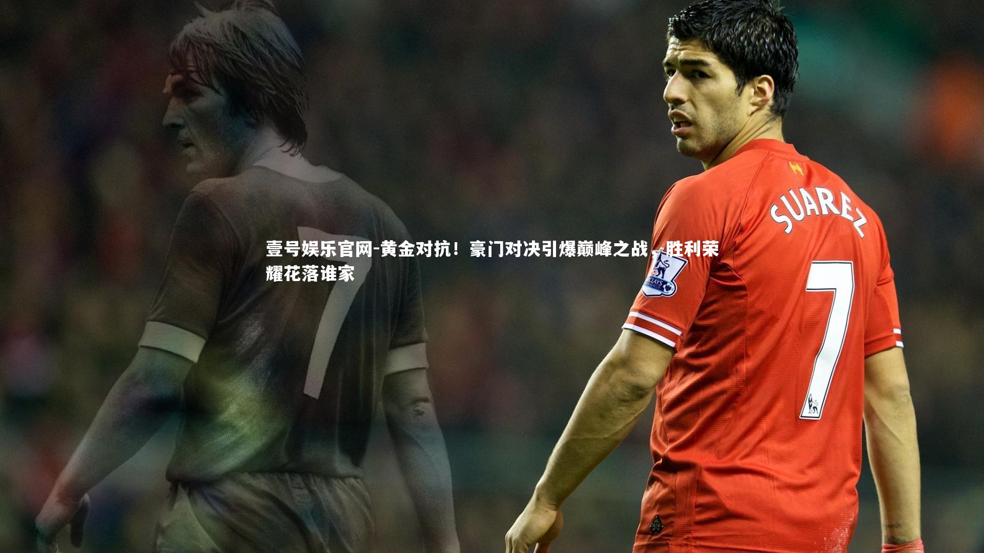 黄金对抗！豪门对决引爆巅峰之战，胜利荣耀花落谁家