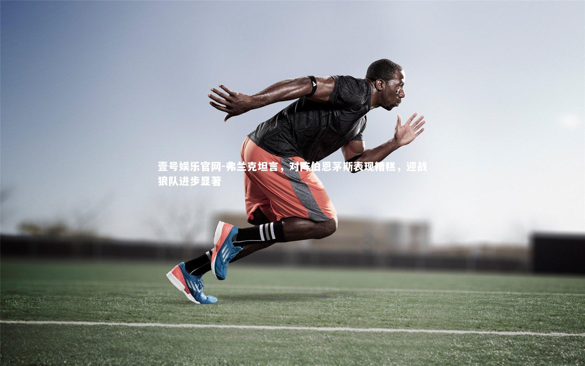 弗兰克坦言，对阵伯恩茅斯表现糟糕，迎战狼队进步显著