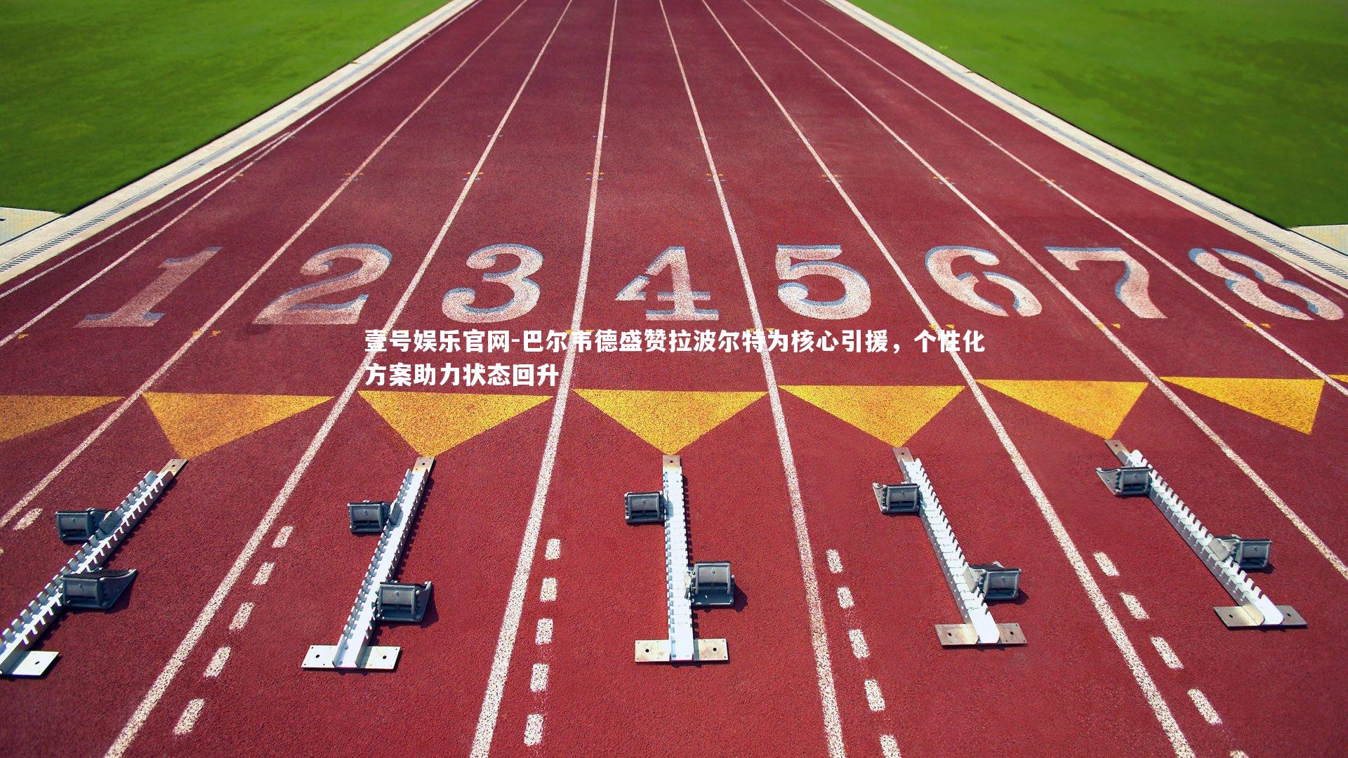 巴尔韦德盛赞拉波尔特为核心引援，个性化方案助力状态回升