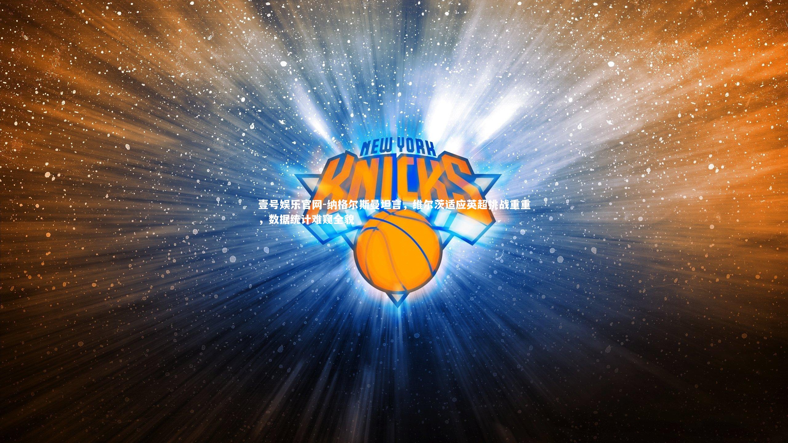 纳格尔斯曼坦言，维尔茨适应英超挑战重重，数据统计难窥全貌