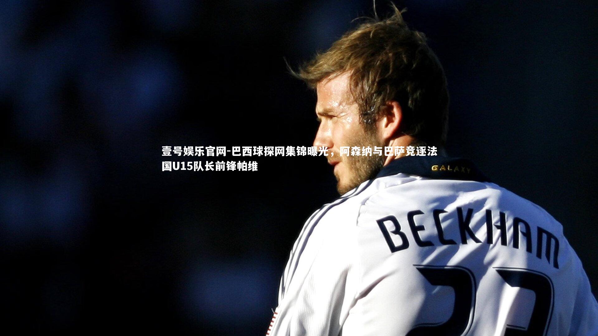 巴西球探网集锦曝光，阿森纳与巴萨竞逐法国U15队长前锋帕维