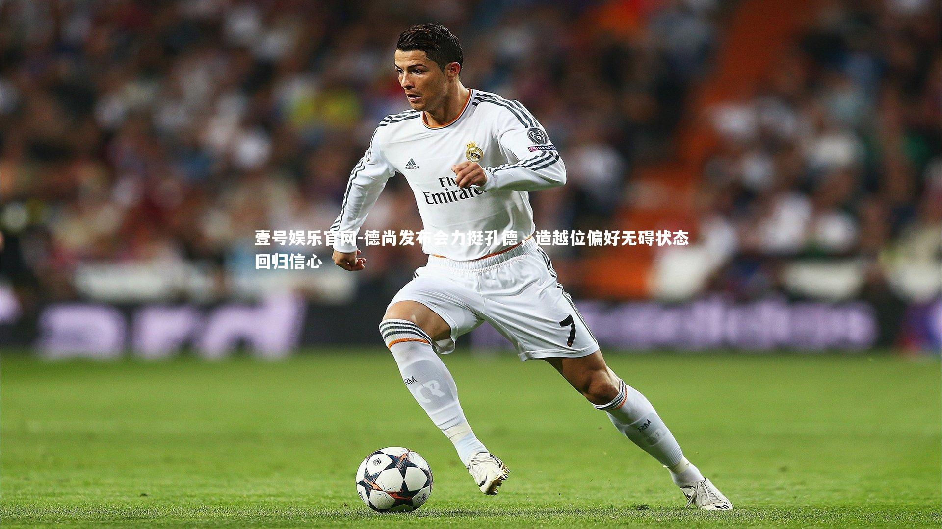 德尚发布会力挺孔德，造越位偏好无碍状态回归信心