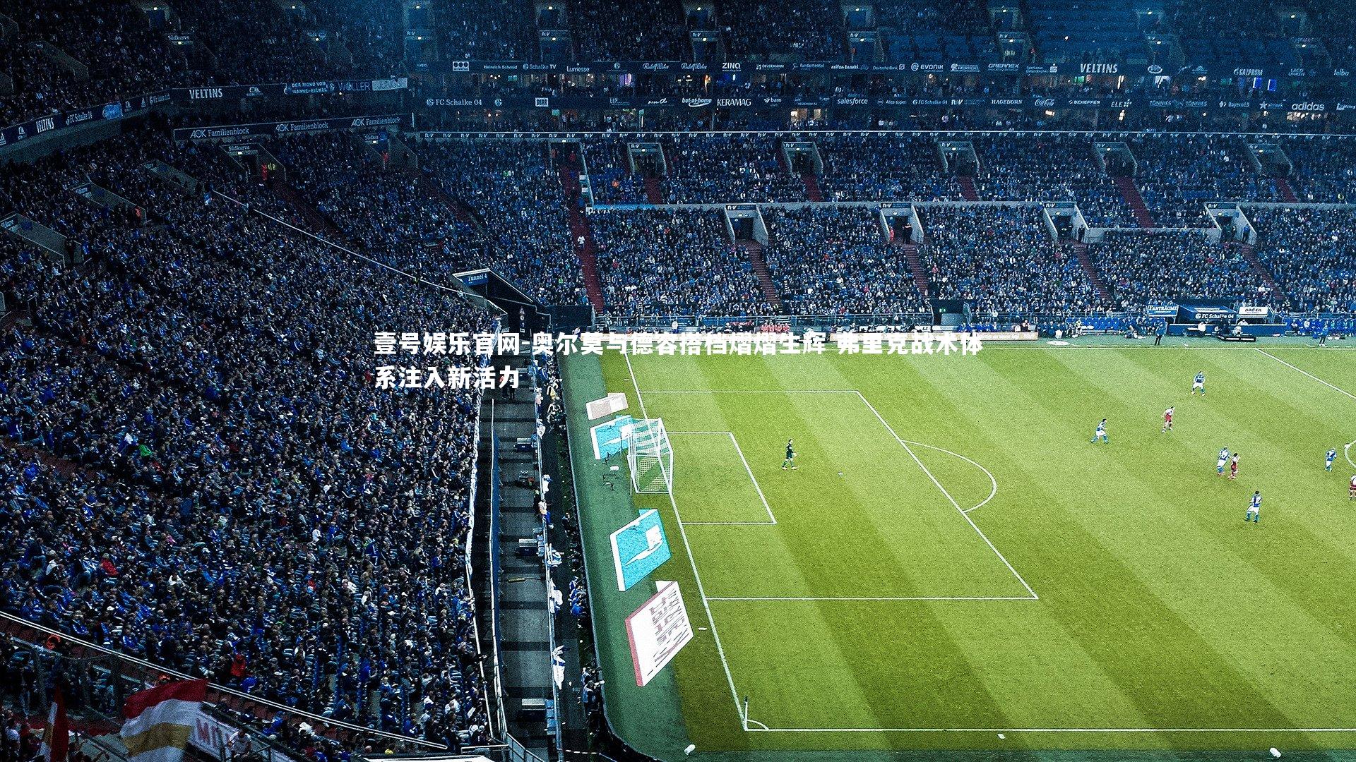 奥尔莫与德容搭档熠熠生辉 弗里克战术体系注入新活力