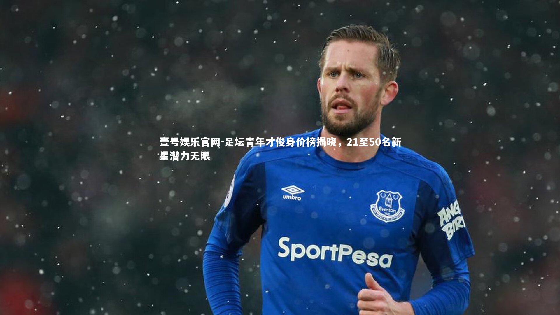 足坛青年才俊身价榜揭晓,21至50名新星潜力无限